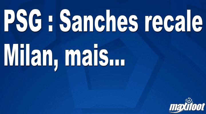Mercato PSG : Sanches recale Milan, mais...